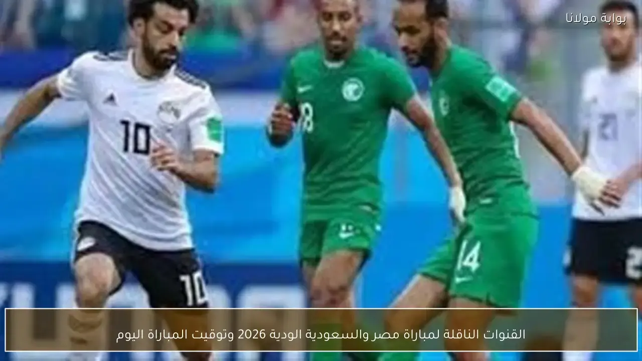 ما هي القنوات الناقلة لمباراة مصر والسعودية الودية وموعد إقامة اللقاء؟